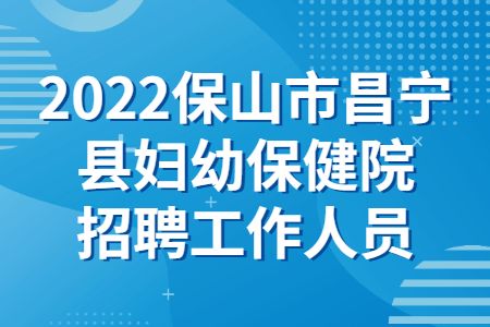 云南招聘：2022保山市昌宁县妇幼保健院招聘工作人员