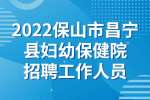 云南招聘：2022保山市昌宁县妇幼保健院招聘工作人员