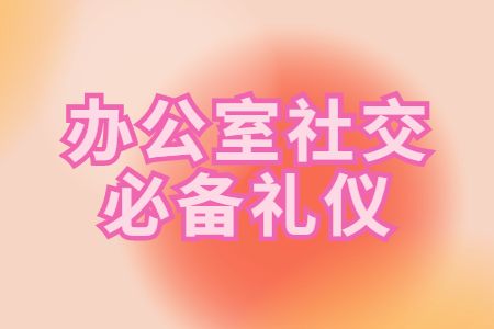 职场百科：办公室社交必备礼仪