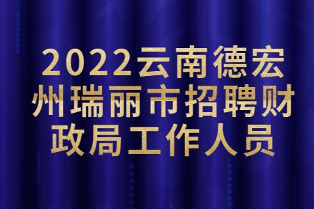 云南招聘：2022云南德宏州瑞丽市招聘财政局工作人员