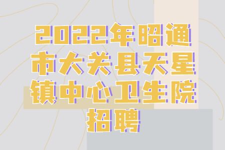 云南招聘：2022年昭通市大关县天星镇中心卫生院招聘