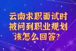 云南求职面试时被问到职业规划该怎么回答？