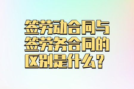 签劳动合同与签劳务合同的区别是什么