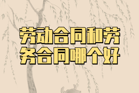 劳动合同和劳务合同哪个好