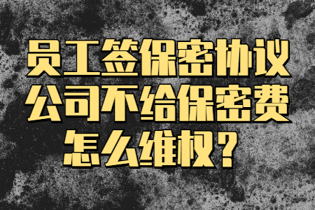 员工签保密协议公司不给保密费怎么维权？