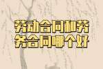 云南工作劳动合同和劳务合同哪个好？