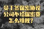云南工作：员工签保密协议公司不给保密费怎么维权？