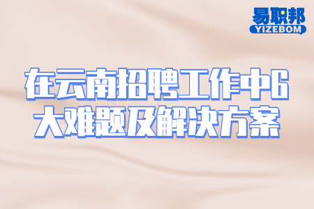 在云南招聘工作中6大难题及解决方案