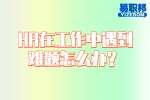 云南工作：HR在工作中遇到难题怎么办？