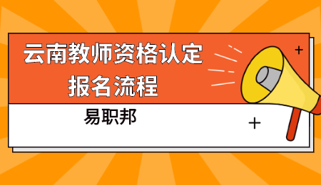 云南人才招聘网：2023年云南教师资格证认定报名全流程