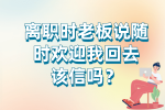 云南人才招聘：离职时老板说随时欢迎我回去该信吗？