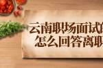 云南职场面试的时候怎么回答离职原因