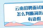 云南招聘面试时HR怎么判断简历有没有造假？