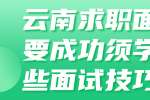 云南求职面试想要成功须学会一些面试技巧