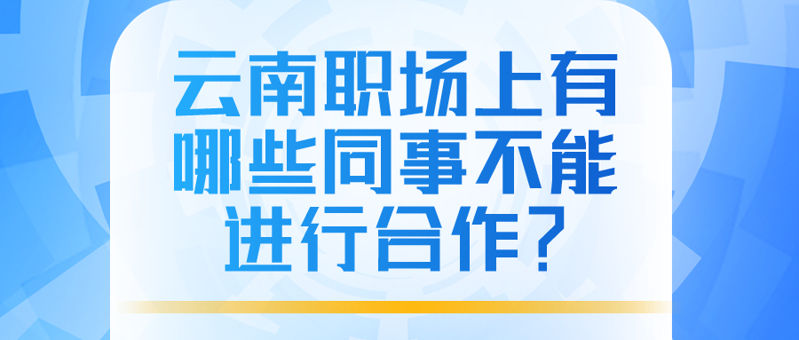 云南职场上不能合作的同事