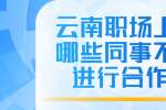 云南职场上有哪些同事不能进行合作？