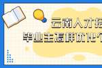 云南人才招聘：毕业生怎样优化个人简历?  