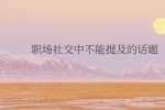 职场社交中不能提及的话题