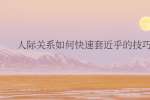 人际关系如何快速套近乎的技巧?