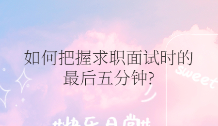 如何把握求职面试时的最后五分钟?
