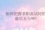 如何把握求职面试时的最后五分钟?