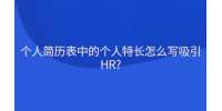 个人简历表中的个人特长怎么写吸引HR?