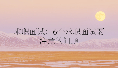 求职面试：6个求职面试要注意的问题