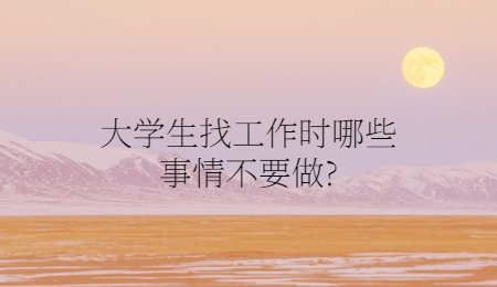 大学生找工作时哪些事情不要做?