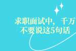求职面试中，千万不要说这5句话