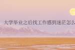 大学毕业之后找工作感到迷茫怎么办?