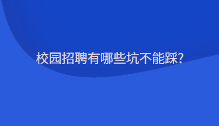 校园招聘有哪些坑不能踩?
