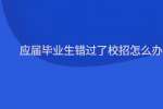 应届毕业生错过了校招怎么办?