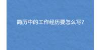 简历中的工作经历要怎么写?