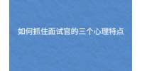 如何抓住面试官的三个心理特点