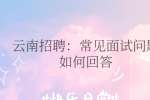 云南招聘：常见面试问题如何回答
