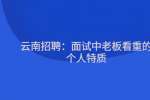 云南招聘：面试中老板看重的个人特质