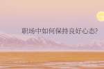 职场中如何保持良好心态?