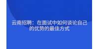 云南招聘：在面试中如何谈论自己的优势的最佳方式