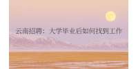 云南招聘：大学毕业后如何找到工作