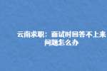 云南求职：面试时回答不上来问题怎么办