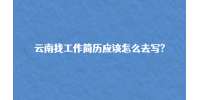 云南找工作简历应该怎么去写?