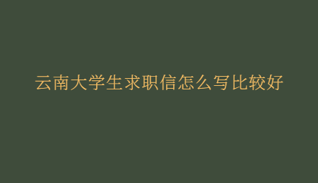 云南大学生求职信怎么写比较好