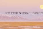 大学生如何找到实习工作的方法?