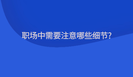 职场中需要注意哪些细节?