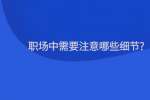 职场中需要注意哪些细节?