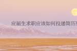 应届生求职应该如何投递简历?