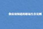 你应该知道的职场生存法则