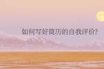 如何写好简历的自我评价?