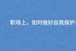 （昆明找工作）职场上，如何做好自我保护?