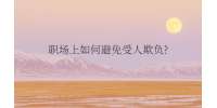 职场上如何避免受人欺负?